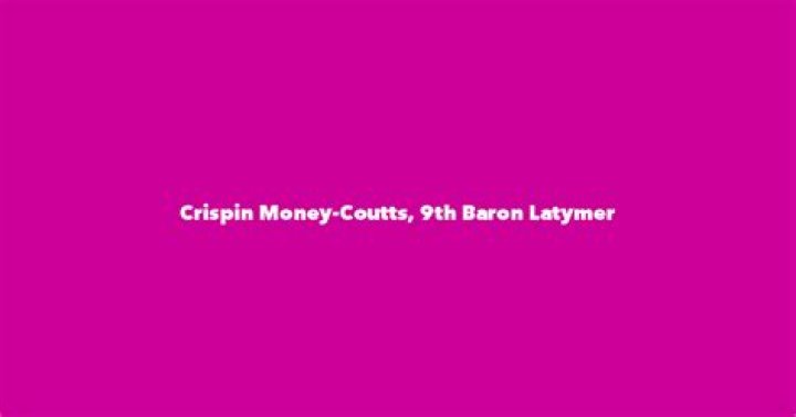 The Fascinating Lineage Of Crispin Money-Coutts, 9th Baron Latymer